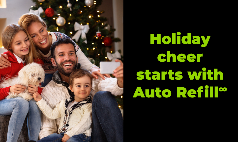 Holiday cheer starts with Auto Refill∞