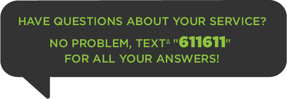 Have Questions About Your Service? No Problem, TEXTΔ 611611 FOR ALL YOUR ANSWERS!