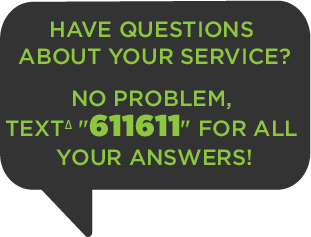 Have Questions About Your Service? No Problem, TEXTΔ 611611 FOR ALL YOUR ANSWERS!